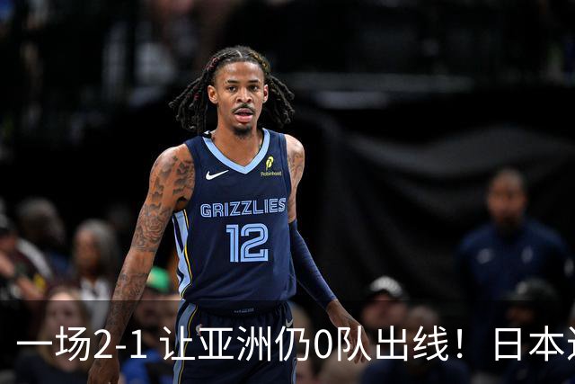 一场2-1 让亚洲仍0队出线！日本进退两难：放水不遇巴西 也要碰法国