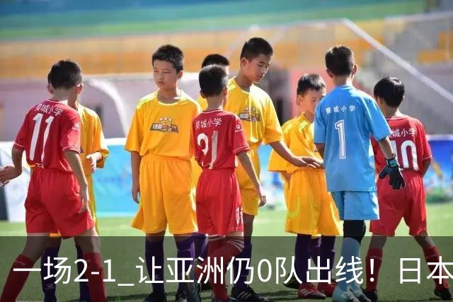一场2-1 让亚洲仍0队出线！日本进退两难：放水不遇巴西 也要碰法国