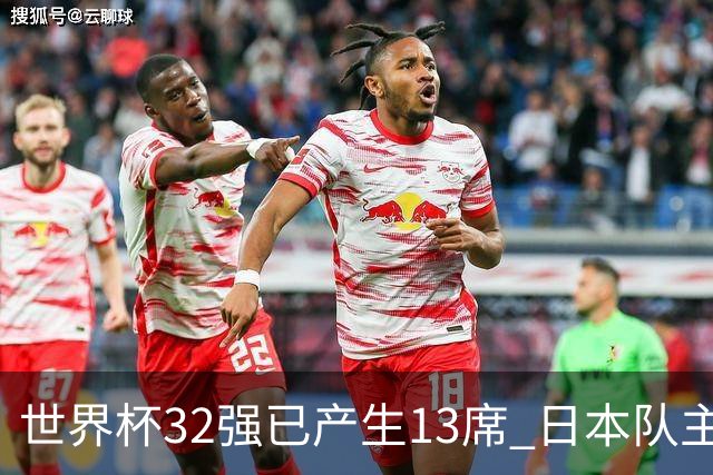 世界杯32强已产生13席 日本队主帅称目标小组第一