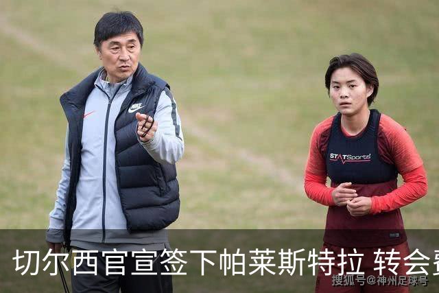 切尔西官宣签下帕莱斯特拉 转会费超5500万欧签约7年