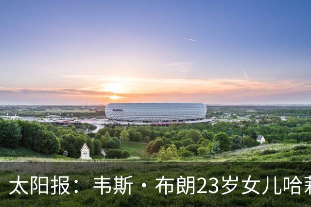太阳报：韦斯·布朗23岁女儿哈莉将参加恋爱综艺节目《爱情岛》