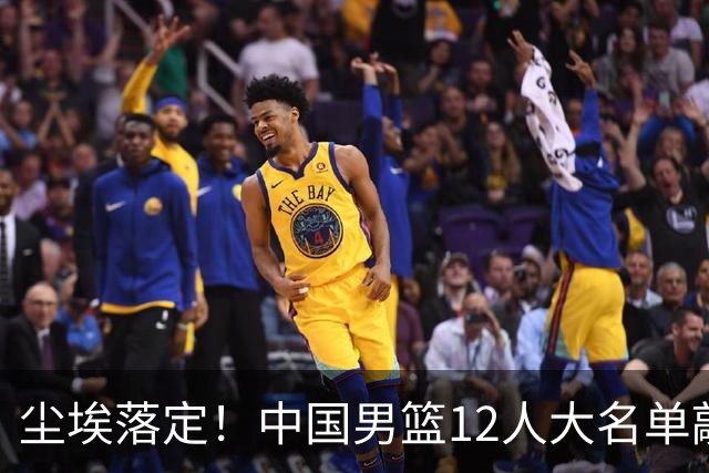 尘埃落定！中国男篮12人大名单敲定，郭士强亮剑死磕日本男篮