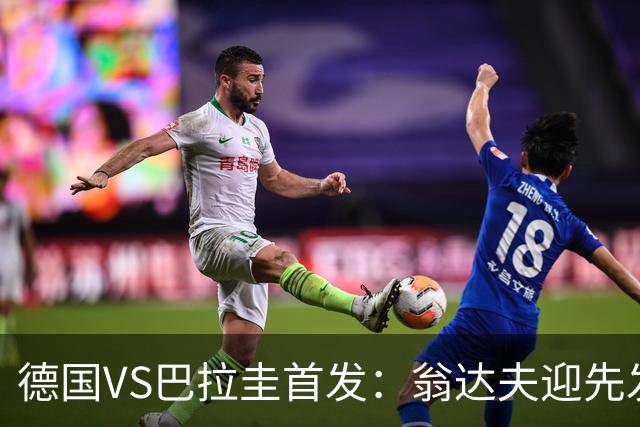 德国VS巴拉圭首发：翁达夫迎先发 哈弗茨配维尔茨萨内