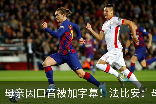 母亲因口音被加字幕！法比安：母亲是我的一切，也可以给我加字幕