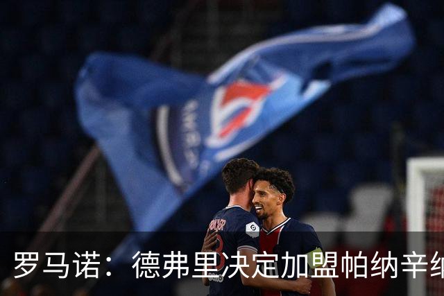 罗马诺：德弗里决定加盟帕纳辛纳科斯，下周一携家人飞抵雅典签约