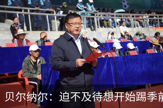 贝尔纳尔：迫不及待想开始踢季前赛 西班牙若表现出色有机会夺冠