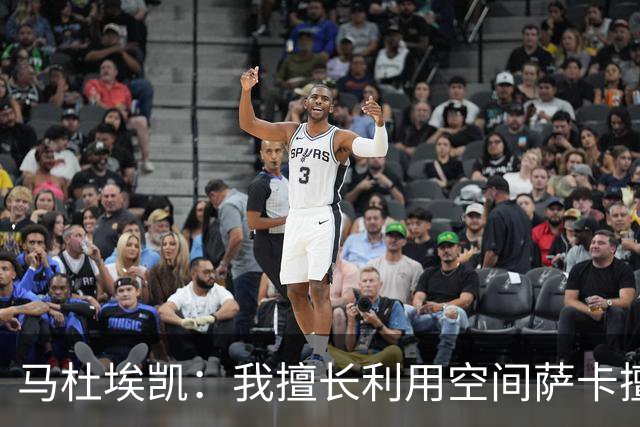 马杜埃凯：我擅长利用空间萨卡擅长破密集，我俩良性竞争非常棒