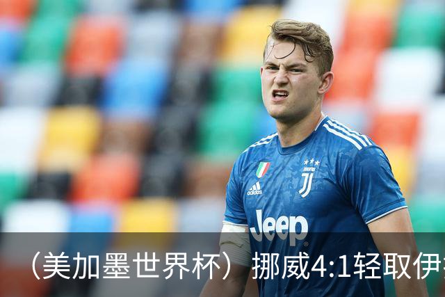 （美加墨世界杯）挪威4:1轻取伊拉克 终结亚足联球队不败战绩