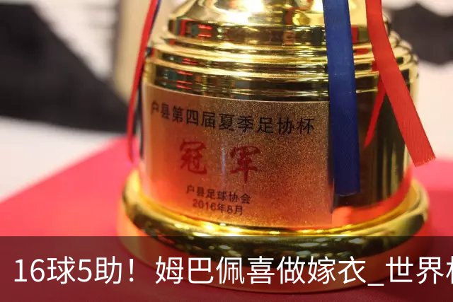 16球5助！姆巴佩喜做嫁衣 世界杯总参与进球升历史第二